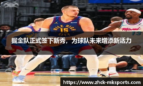 掘金队正式签下新秀，为球队未来增添新活力