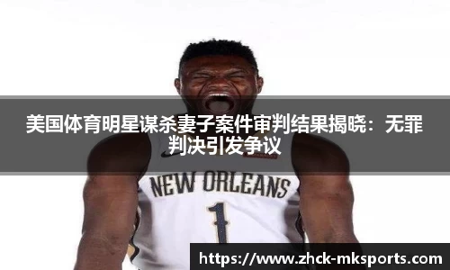 美国体育明星谋杀妻子案件审判结果揭晓：无罪判决引发争议