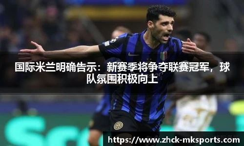 国际米兰明确告示：新赛季将争夺联赛冠军，球队氛围积极向上