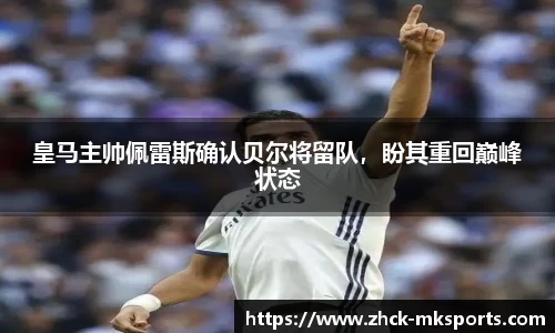 皇马主帅佩雷斯确认贝尔将留队，盼其重回巅峰状态