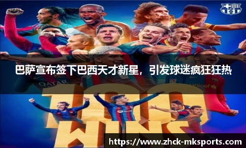 巴萨宣布签下巴西天才新星，引发球迷疯狂狂热