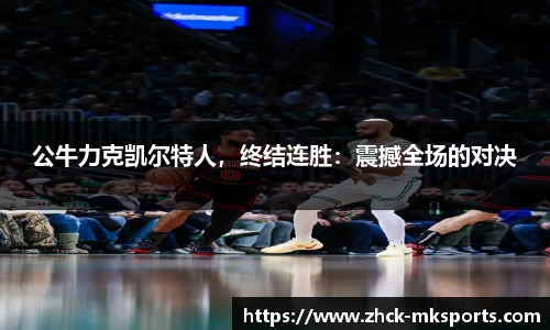 公牛力克凯尔特人，终结连胜：震撼全场的对决