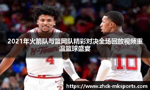 2021年火箭队与篮网队精彩对决全场回放视频重温篮球盛宴