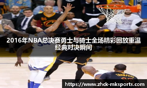 2016年NBA总决赛勇士与骑士全场精彩回放重温经典对决瞬间
