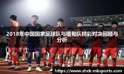 2018年中国国家足球队与缅甸队精彩对决回顾与分析