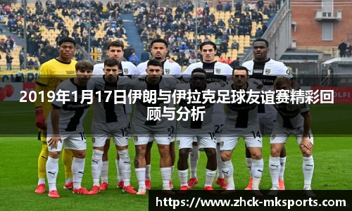 2019年1月17日伊朗与伊拉克足球友谊赛精彩回顾与分析