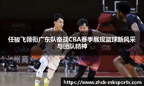 任骏飞领衔广东队奋战CBA赛季展现篮球新风采与团队精神