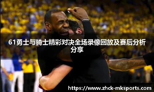 61勇士与骑士精彩对决全场录像回放及赛后分析分享