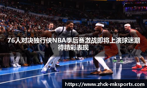 76人对决独行侠NBA季后赛激战即将上演球迷期待精彩表现