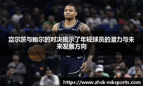 富尔茨与鲍尔的对决揭示了年轻球员的潜力与未来发展方向