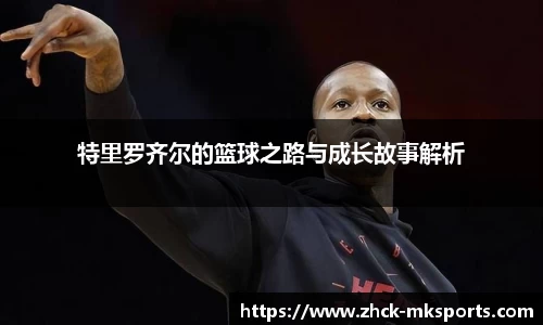 特里罗齐尔的篮球之路与成长故事解析