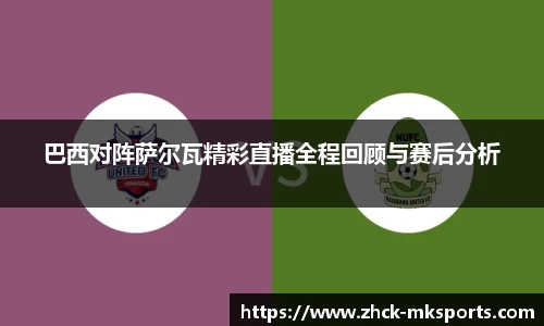 巴西对阵萨尔瓦精彩直播全程回顾与赛后分析
