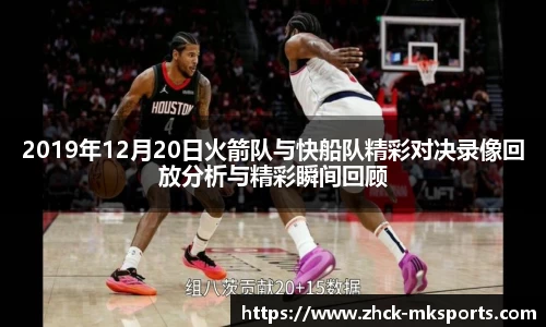2019年12月20日火箭队与快船队精彩对决录像回放分析与精彩瞬间回顾