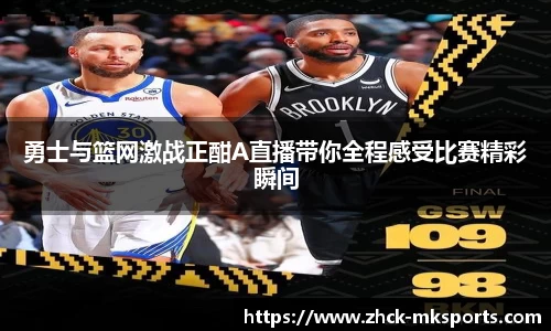 勇士与篮网激战正酣A直播带你全程感受比赛精彩瞬间