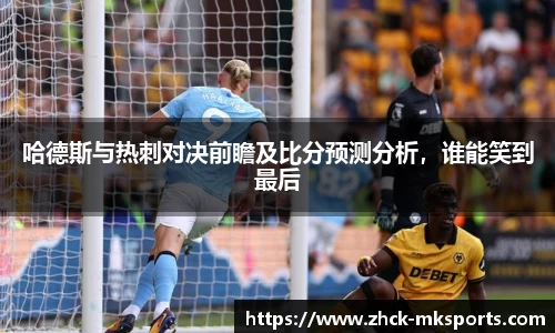 哈德斯与热刺对决前瞻及比分预测分析，谁能笑到最后