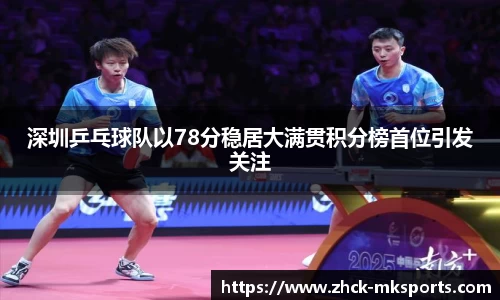 深圳乒乓球队以78分稳居大满贯积分榜首位引发关注