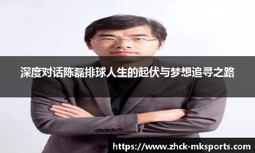 深度对话陈磊排球人生的起伏与梦想追寻之路