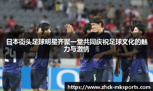 日本街头足球明星齐聚一堂共同庆祝足球文化的魅力与激情