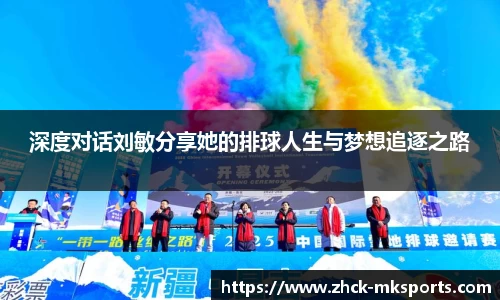 深度对话刘敏分享她的排球人生与梦想追逐之路