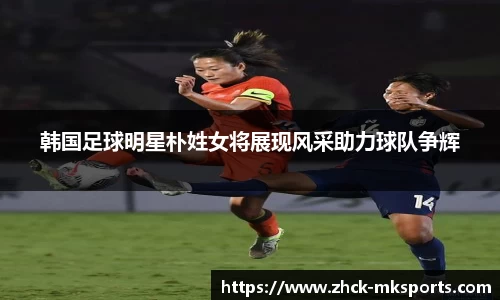 韩国足球明星朴姓女将展现风采助力球队争辉