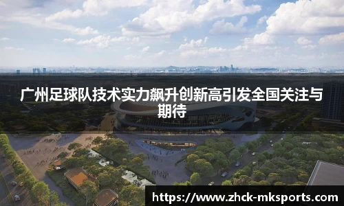 广州足球队技术实力飙升创新高引发全国关注与期待